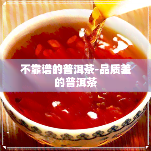 不靠谱的普洱茶-品质差的普洱茶