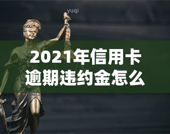 2021年信用卡逾期违约金怎么算？