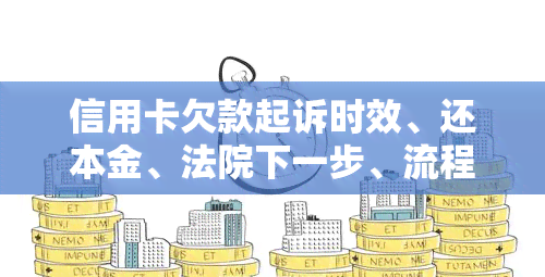 信用卡欠款起诉时效、还本金、法院下一步、流程与条件