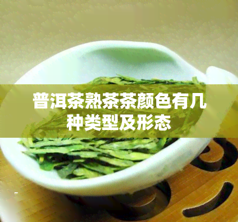 普洱茶熟茶茶颜色有几种类型及形态