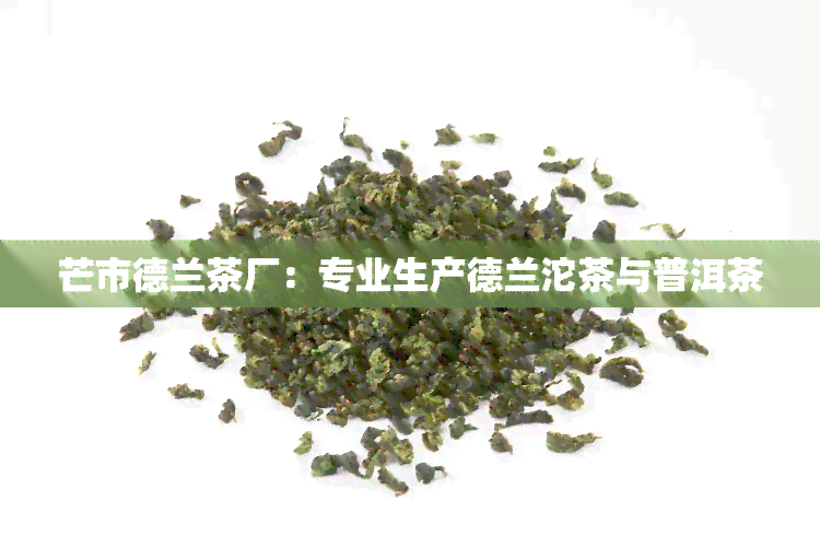 芒市德兰茶厂：专业生产德兰沱茶与普洱茶