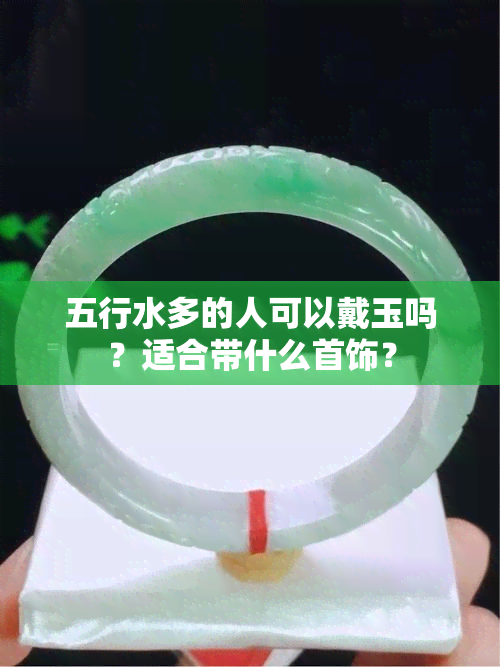 五行水多的人可以戴玉吗？适合带什么首饰？