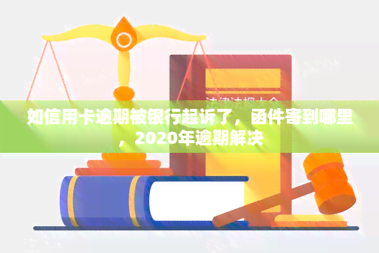 如信用卡逾期被银行起诉了，函件寄到哪里，2020年逾期解决