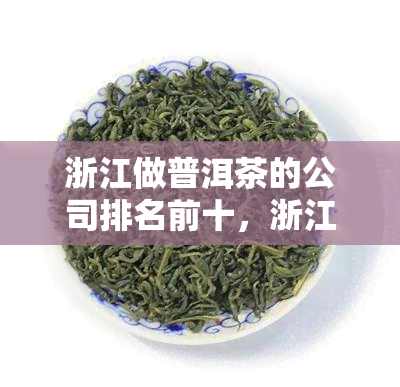 浙江做普洱茶的公司排名前十，浙江普洱茶产地，浙江普洱茶市场有几个