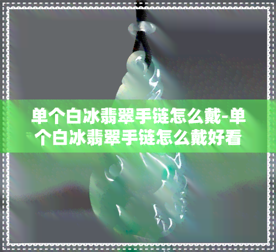 单个白冰翡翠手链怎么戴-单个白冰翡翠手链怎么戴好看