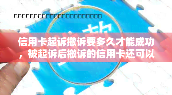 信用卡起诉撤诉要多久才能成功，被起诉后撤诉的信用卡还可以用吗