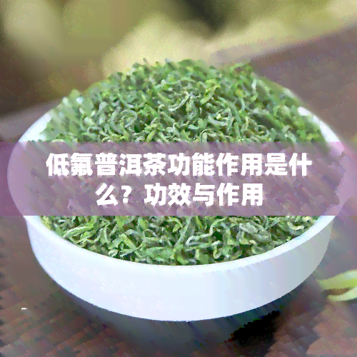 低氟普洱茶功能作用是什么？功效与作用