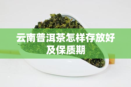 云南普洱茶怎样存放好及保质期