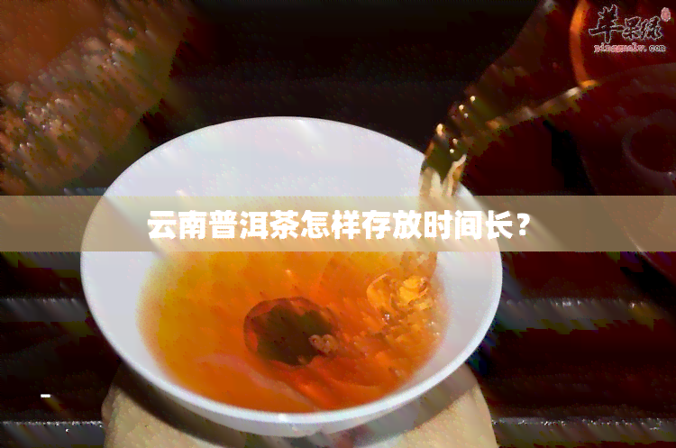 云南普洱茶怎样存放时间长？