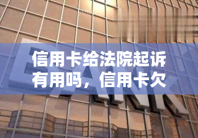 信用卡给法院起诉有用吗，信用卡欠款诉讼：维护法律权益有效吗？