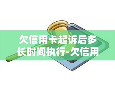 欠信用卡起诉后多长时间执行-欠信用卡起诉后多长时间执行失信人