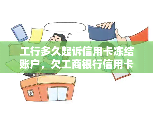 工行多久起诉信用卡冻结账户，欠工商银行信用卡5000元被起诉，18号庭不去怎么办