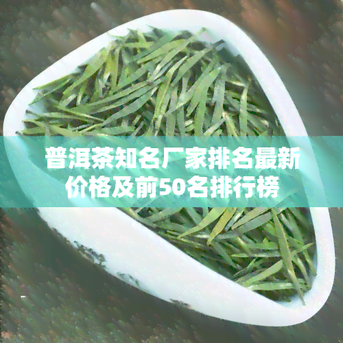 普洱茶知名厂家排名最新价格及前50名排行榜