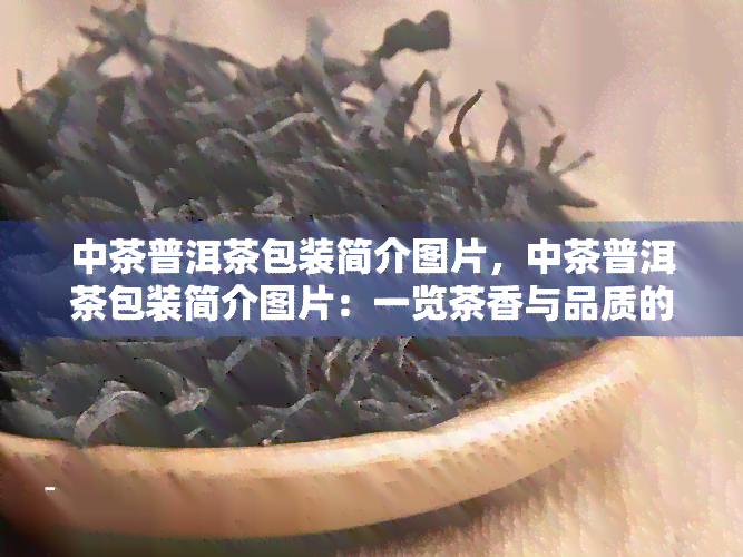 中茶普洱茶包装简介图片，中茶普洱茶包装简介图片：一览茶香与品质的完美结合