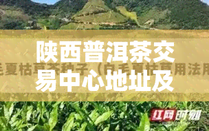 陕西普洱茶交易中心地址及查询方式