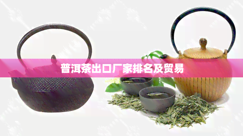 普洱茶出口厂家排名及贸易