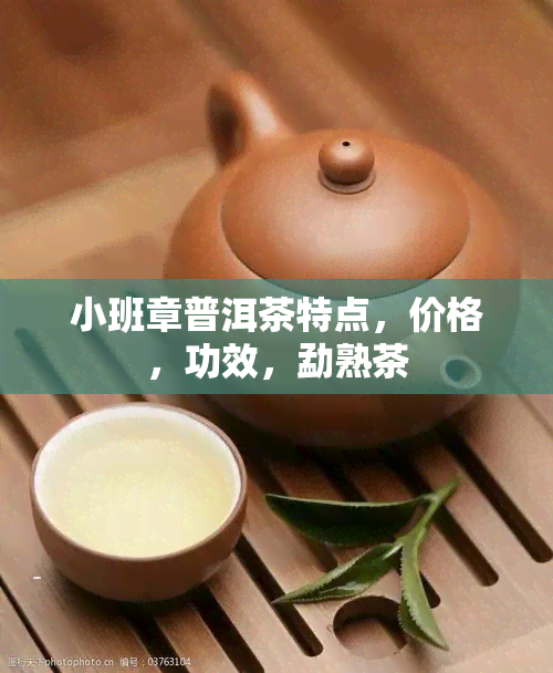 小班章普洱茶特点，价格，功效，勐熟茶