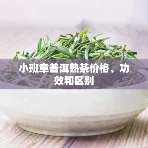 小班章普洱熟茶价格、功效和区别