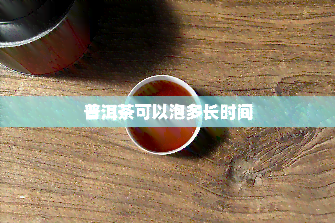 普洱茶可以泡多长时间