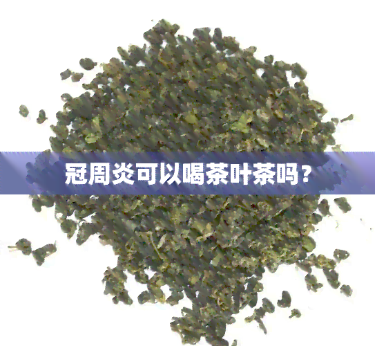 冠周炎可以喝茶叶茶吗？