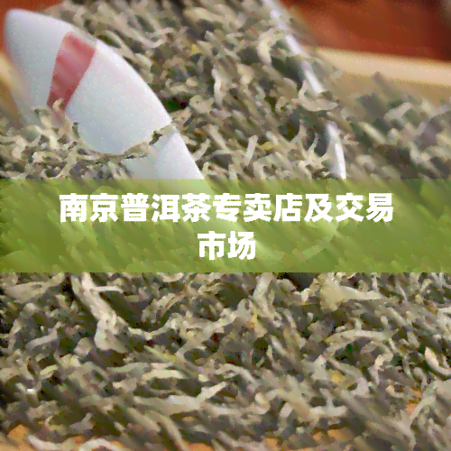 南京普洱茶专卖店及交易市场