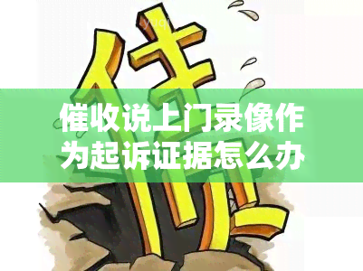 说上门录像作为起诉证据怎么办？