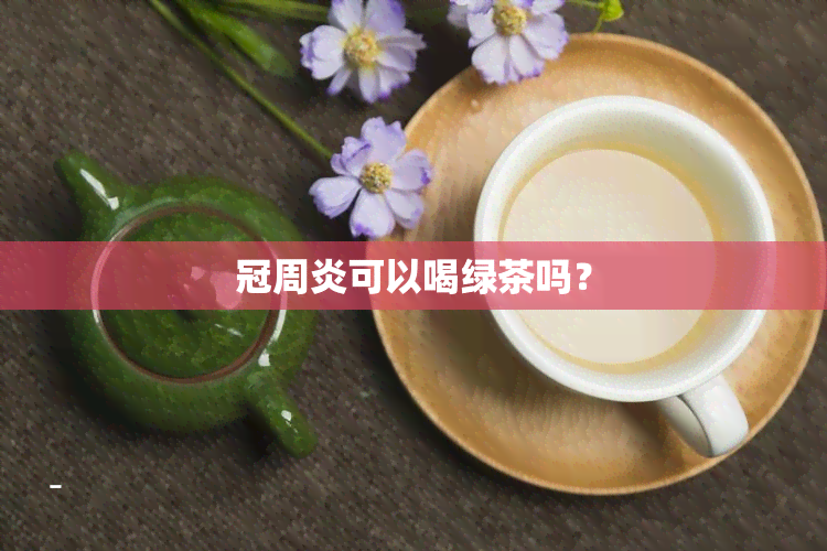 冠周炎可以喝绿茶吗？