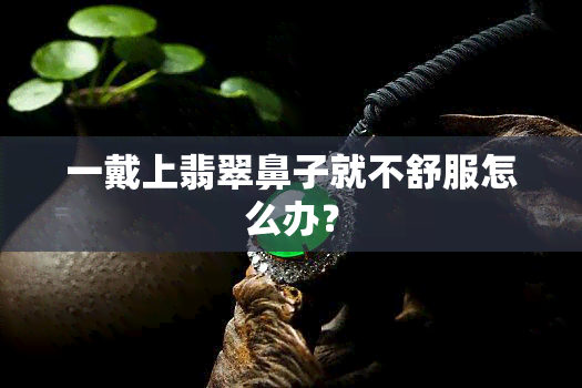 一戴上翡翠鼻子就不舒服怎么办？