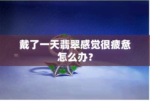 戴了一天翡翠感觉很疲惫怎么办？