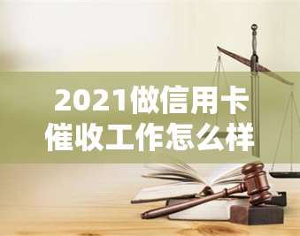 2021做信用卡工作怎么样？素质与技巧