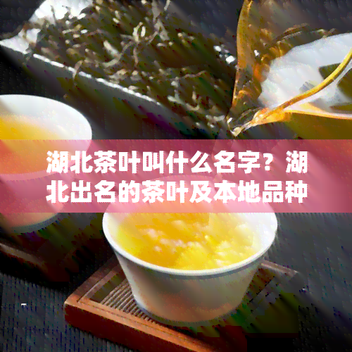 湖北茶叶叫什么名字？湖北出名的茶叶及本地品种