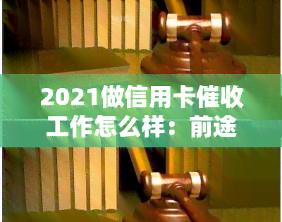 2021做信用卡工作怎么样：前途、素质、技巧