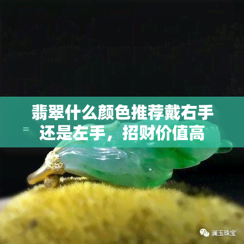 翡翠什么颜色推荐戴右手还是左手，招财价值高