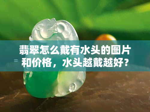 翡翠怎么戴有水头的图片和价格，水头越戴越好？