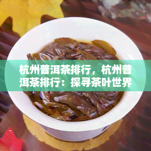 杭州普洱茶排行，杭州普洱茶排行：探寻茶叶世界的精华