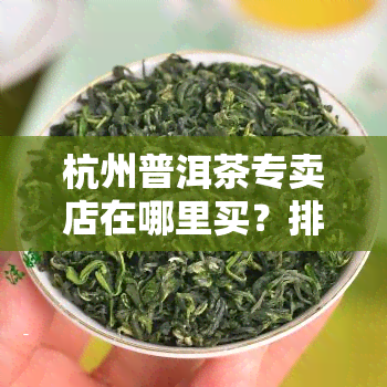 杭州普洱茶专卖店在哪里买？排行及交易中心探索