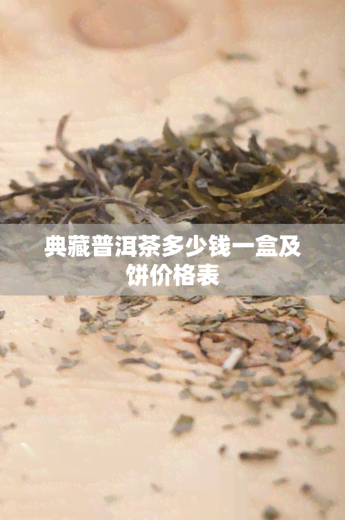 典藏普洱茶多少钱一盒及饼价格表