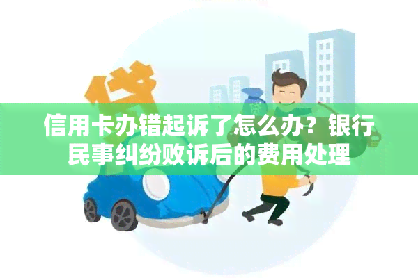 信用卡办错起诉了怎么办？银行民事纠纷败诉后的费用处理