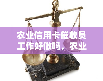 农业信用卡员工作好做吗，农业信用卡员工作体验：轻松还是挑战？