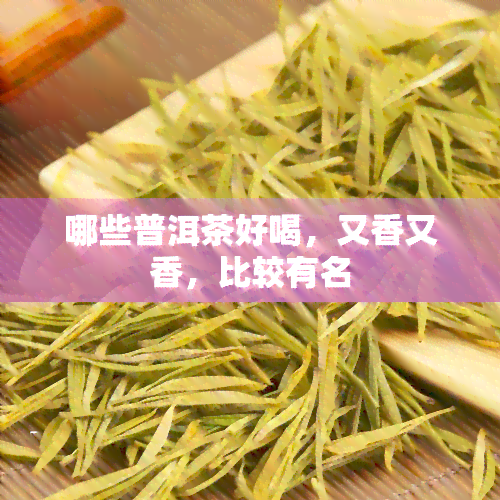 哪些普洱茶好喝，又香又香，比较有名