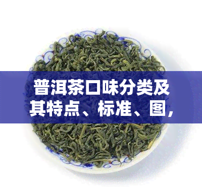 普洱茶口味分类及其特点、标准、图，各种品种。