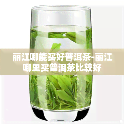 丽江哪能买好普洱茶-丽江哪里买普洱茶比较好