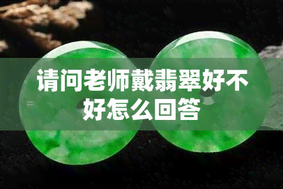 请问老师戴翡翠好不好怎么回答