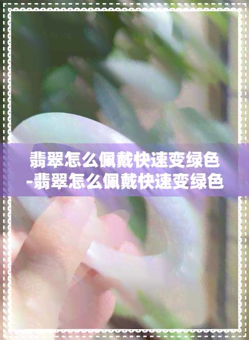 翡翠怎么佩戴快速变绿色-翡翠怎么佩戴快速变绿色呢