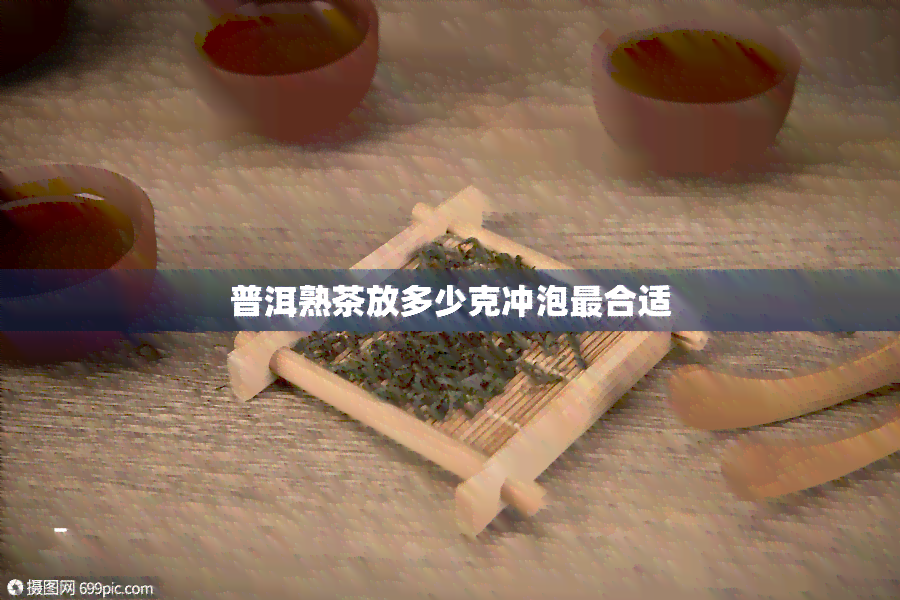 普洱熟茶放多少克冲泡最合适