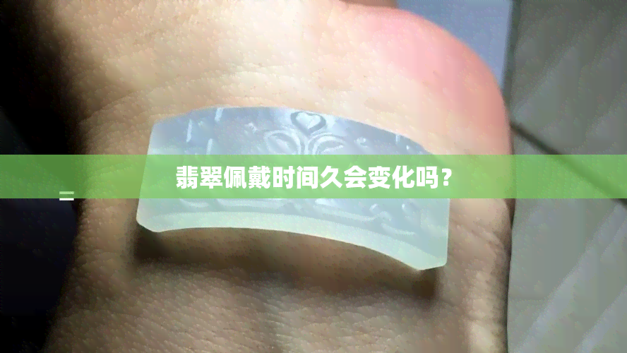 翡翠佩戴时间久会变化吗？