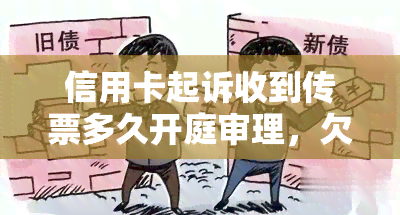 信用卡起诉收到传票多久开庭审理，欠信用卡被起诉了法院传票一般发到哪里