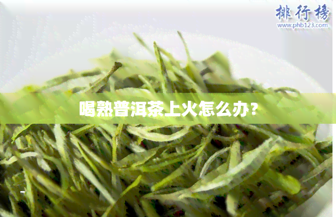 喝熟普洱茶上火怎么办？