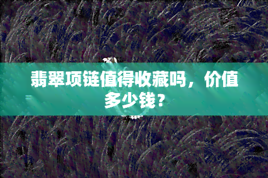 翡翠项链值得收藏吗，价值多少钱？