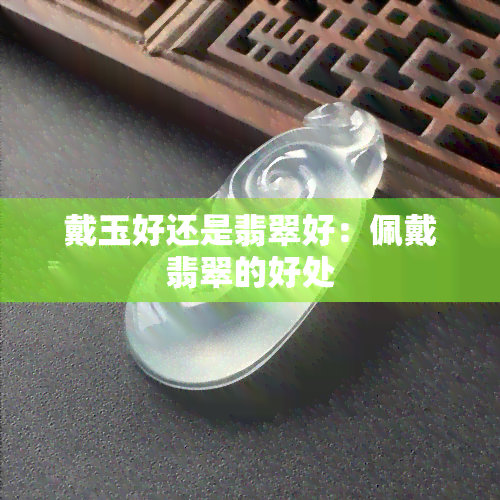 戴玉好还是翡翠好：佩戴翡翠的好处